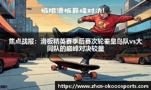 焦点战报：滑板精英赛季后赛次轮秦皇岛队vs大同队的巅峰对决较量