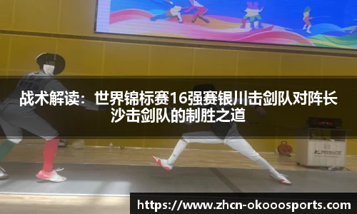 战术解读：世界锦标赛16强赛银川击剑队对阵长沙击剑队的制胜之道