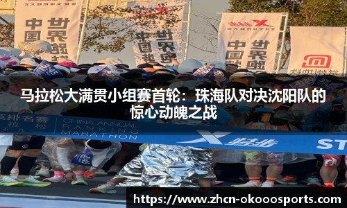 马拉松大满贯小组赛首轮：珠海队对决沈阳队的惊心动魄之战